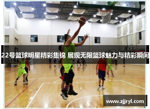 22号篮球明星精彩集锦 展现无限篮球魅力与精彩瞬间